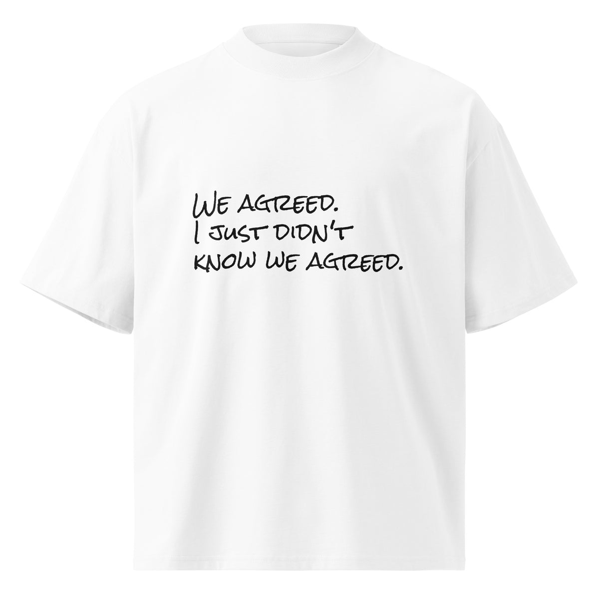 “We Agreed. I Just Didn't Know We Agreed.” organic oversized t-shirt in white
